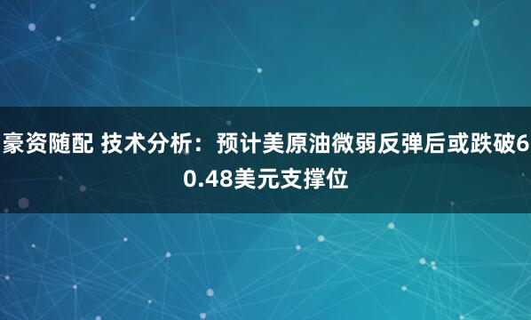 豪资随配 技术分析：预计美原油微弱反弹后或跌破60.48美元支撑位