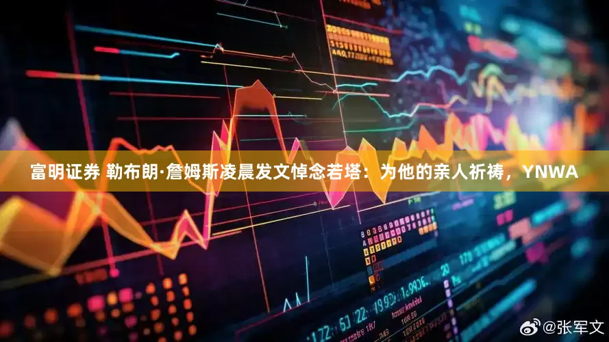 富明证券 勒布朗·詹姆斯凌晨发文悼念若塔：为他的亲人祈祷，YNWA