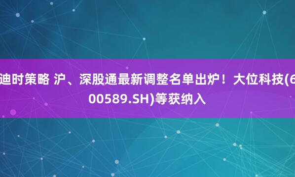 迪时策略 沪、深股通最新调整名单出炉！大位科技(600589.SH)等获纳入