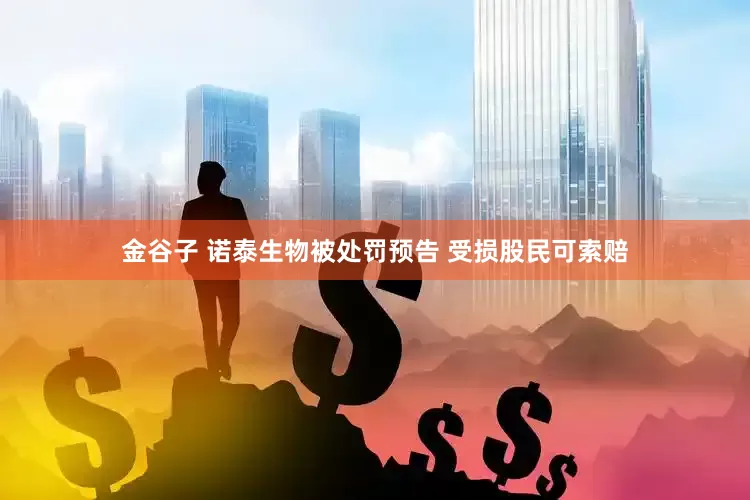 金谷子 诺泰生物被处罚预告 受损股民可索赔
