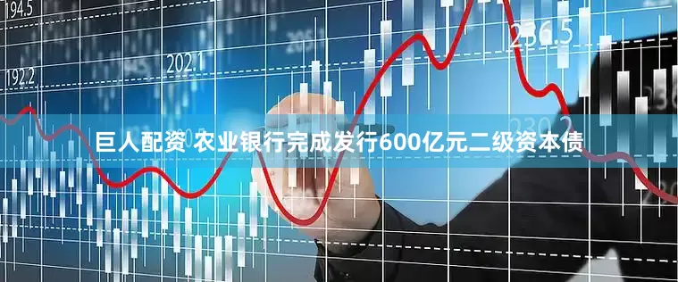 巨人配资 农业银行完成发行600亿元二级资本债