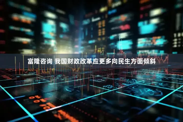 富隆咨询 我国财政改革应更多向民生方面倾斜