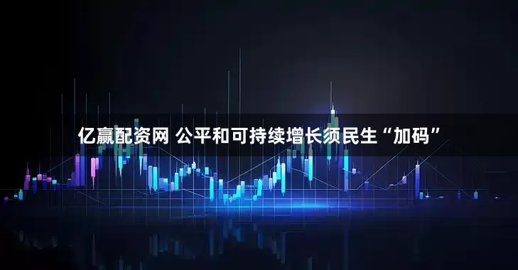 亿赢配资网 公平和可持续增长须民生“加码”