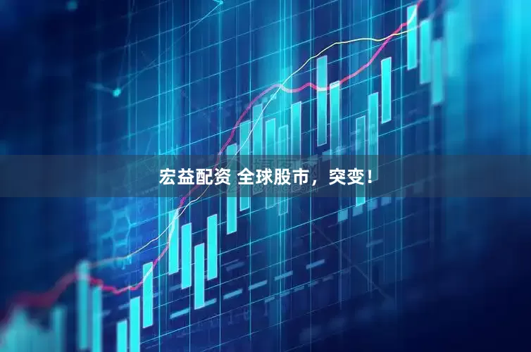宏益配资 全球股市，突变！