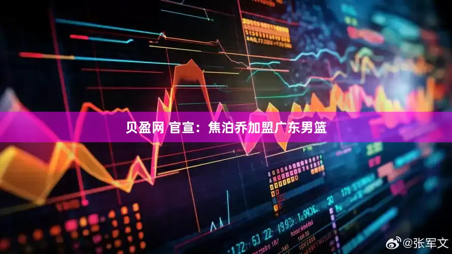 贝盈网 官宣：焦泊乔加盟广东男篮