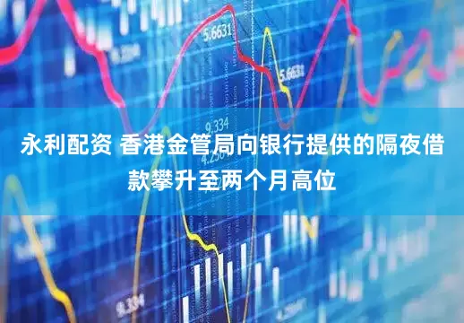 永利配资 香港金管局向银行提供的隔夜借款攀升至两个月高位