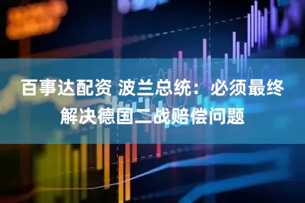 百事达配资 波兰总统：必须最终解决德国二战赔偿问题