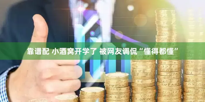 靠谱配 小酒窝开学了 被网友调侃“懂得都懂”