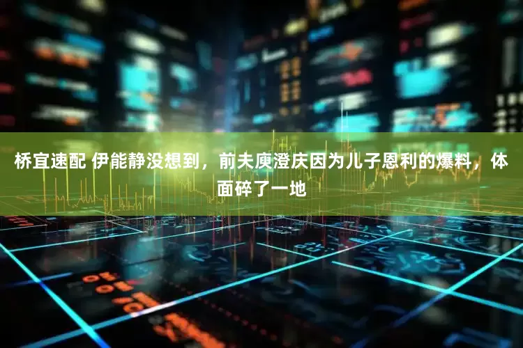 桥宜速配 伊能静没想到,前夫庾澄庆因为儿子恩利的爆料,体面碎了一地