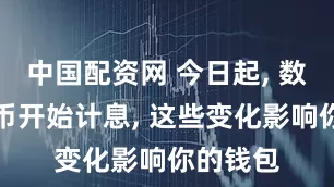 中国配资网 今日起, 数字人民币开始计息, 这些变化影响你的钱包