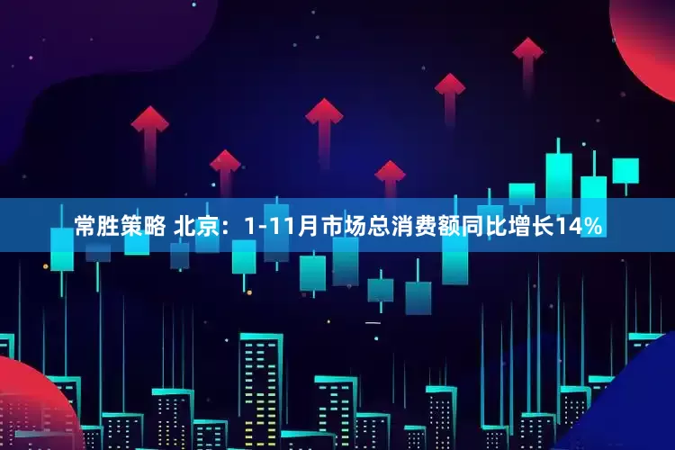 常胜策略 北京：1-11月市场总消费额同比增长14%
