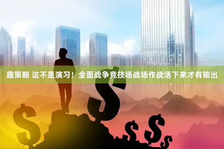 趣策略 这不是演习！全面战争竞技场战场作战活下来才有输出