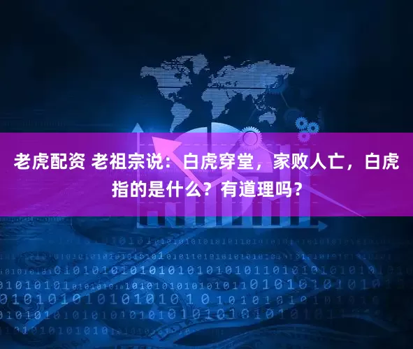 老虎配资 老祖宗说：白虎穿堂，家败人亡，白虎指的是什么？有道理吗？