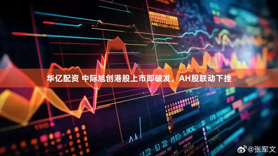 华亿配资 中际旭创港股上市即破发,AH股联动下挫